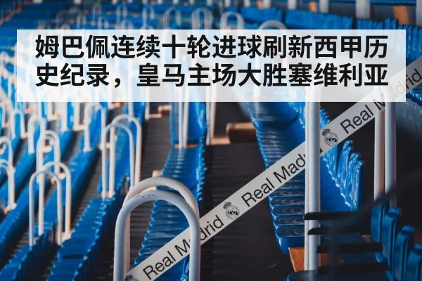 姆巴佩连续十轮进球刷新西甲历史纪录，皇马主场大胜塞维利亚