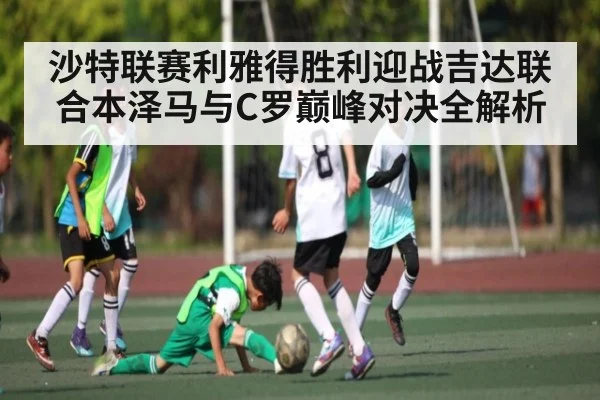 沙特联赛利雅得胜利迎战吉达联合本泽马与C罗巅峰对决全解析