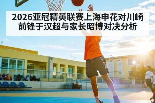 2026亚冠精英联赛上海申花对川崎前锋于汉超与家长昭博对决分析